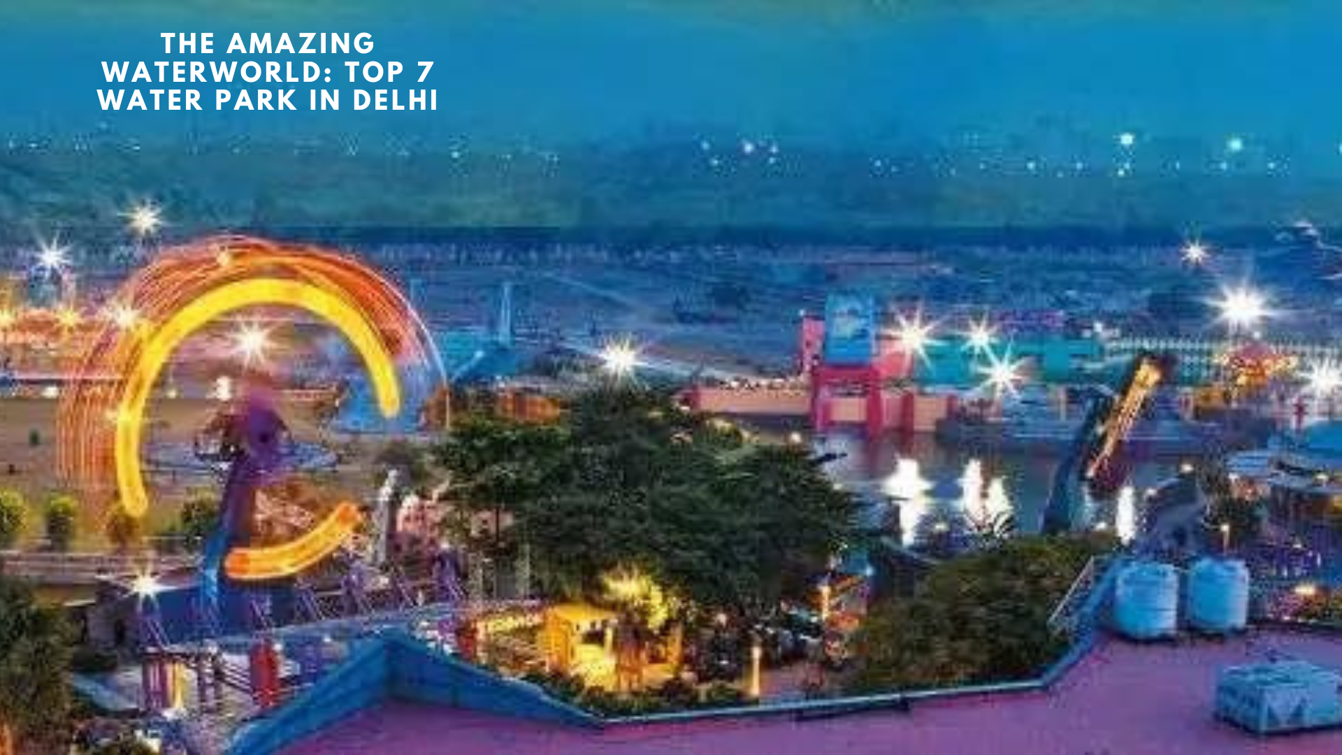 The Amazing Waterworld: Top 7 Water Park In Delhi