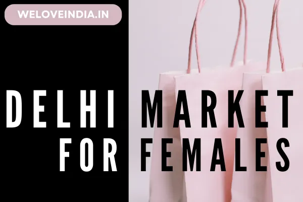 Best Markets in Delhi for Females 2024